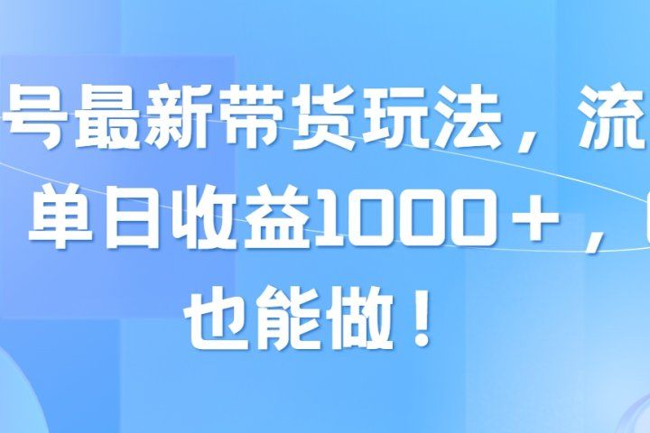 视频号最新带货玩法，流量爆炸，单日收益1000＋，0粉也能做！祝创空间-网创项目资源站-副业项目-创业项目-搞钱项目祝创空间