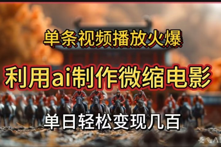 利用AI制作微缩电影视频，单条视频播放量火爆，轻松日变现几百不是问题祝创空间-网创项目资源站-副业项目-创业项目-搞钱项目祝创空间