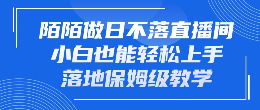陌陌做日不落直播间，小白也能轻松上手，落地保姆级教学祝创空间-网创项目资源站-副业项目-创业项目-搞钱项目祝创空间