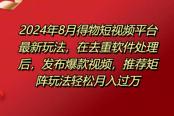 得物短视频平台最新玩法,在去重软件处理后,发布爆款视频,推荐矩阵玩法轻松月入过万祝创空间-网创项目资源站-副业项目-创业项目-搞钱项目祝创空间