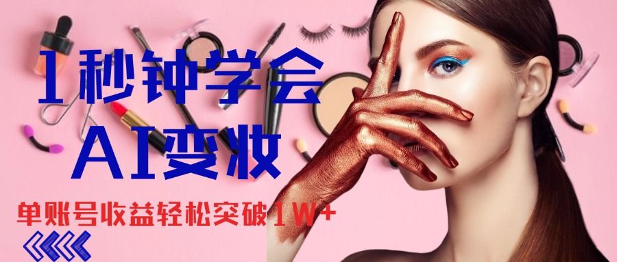 1秒钟学会AI变妆，零基础也能日赚千元，单账号收益轻松突破1W+，打破传统，快速提升个人收入！祝创空间-网创项目资源站-副业项目-创业项目-搞钱项目祝创空间