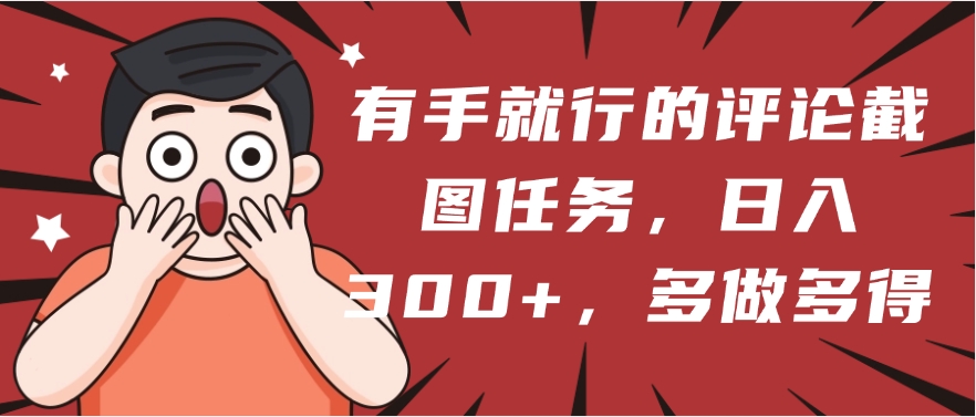 有手就行的评论截图任务，一分钟一块钱，日入300+，多做多得祝创空间-网创项目资源站-副业项目-创业项目-搞钱项目祝创空间
