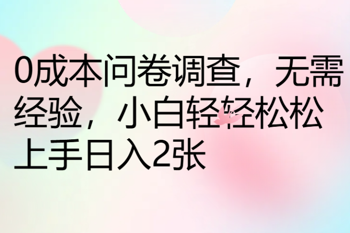 0成本问卷调查，无需经验，小白轻轻松松上手日入2张祝创空间-网创项目资源站-副业项目-创业项目-搞钱项目祝创空间