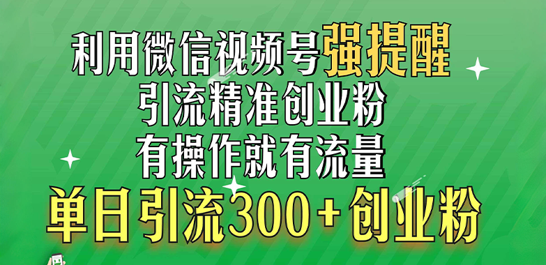 利用微信视频号“强提醒”功能，引流精准创业粉，有操作就有流量，单日引流300+创业粉祝创空间-网创项目资源站-副业项目-创业项目-搞钱项目祝创空间