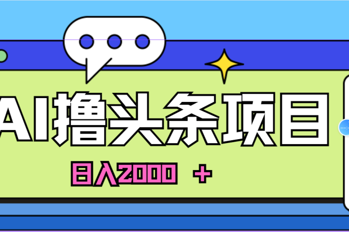 蓝海项目，AI撸头条，当天起号，第二天见收益，小白可做，日入2000＋的好项目祝创空间-网创项目资源站-副业项目-创业项目-搞钱项目祝创空间