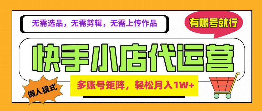2025年快手小店代运营新玩法，懒人托管模式，你提供账号，我们负责运营，多账号矩阵，轻松月入1W+祝创空间-网创项目资源站-副业项目-创业项目-搞钱项目祝创空间
