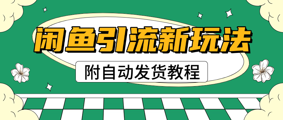 2025闲鱼引流新玩法，日引200+创业粉，每天稳定1000+收益（附自动发货教程）祝创空间-网创项目资源站-副业项目-创业项目-搞钱项目祝创空间