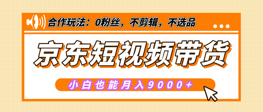 【揭秘】京东短视频带货，小白也能月入9000+（附详细教程）祝创空间-网创项目资源站-副业项目-创业项目-搞钱项目祝创空间