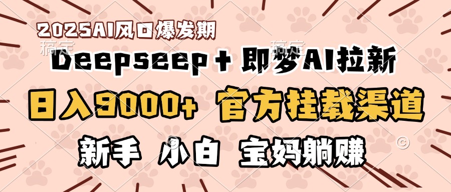 日入9000+！DeepSeep＋即梦拉新，官方挂载渠道，新手小白宝妈躺赚祝创空间-网创项目资源站-副业项目-创业项目-搞钱项目祝创空间