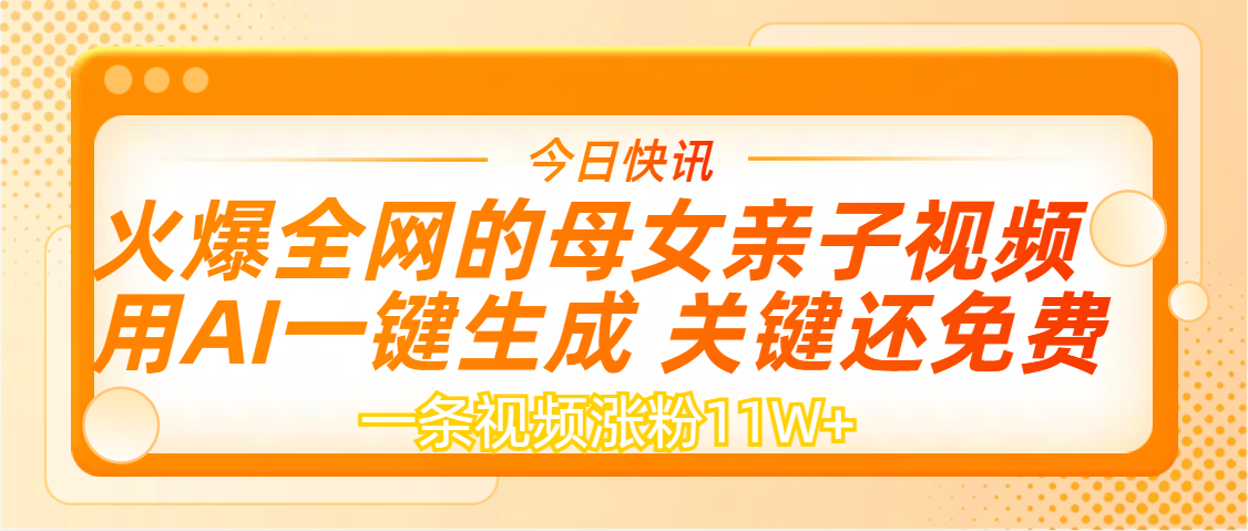 AI一键生成，母女亲子视频，一天视频涨粉11W+祝创空间-网创项目资源站-副业项目-创业项目-搞钱项目祝创空间