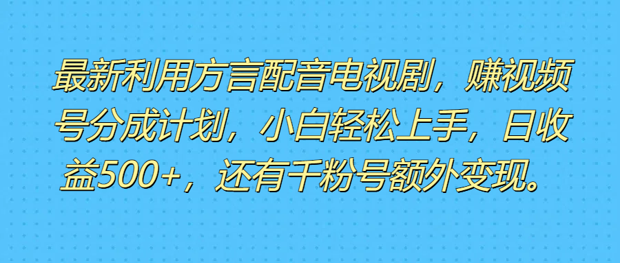 最新利用方言配音电视剧，赚视频号分成计划，小白轻松上手，日收益500+，还有千粉号额外变现。祝创空间-网创项目资源站-副业项目-创业项目-搞钱项目祝创空间