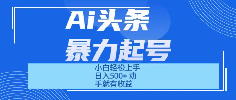 Ai头条暴力起号 小白轻松上手 日入500+ 只要动手就有收益祝创空间-网创项目资源站-副业项目-创业项目-搞钱项目祝创空间