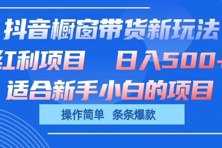抖音橱窗带货新玩法，单日收益500+，操作简单，条条爆款，新手小白也能轻松上手祝创空间-网创项目资源站-副业项目-创业项目-搞钱项目祝创空间