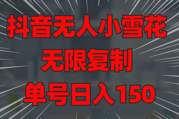 抖音无人小雪花 无限复制 单号日入150祝创空间-网创项目资源站-副业项目-创业项目-搞钱项目祝创空间
