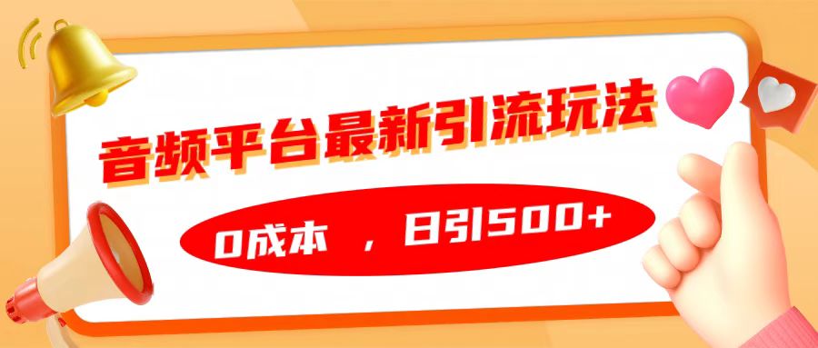 音频平台最新引流玩法，日引500+，0成本祝创空间-网创项目资源站-副业项目-创业项目-搞钱项目祝创空间