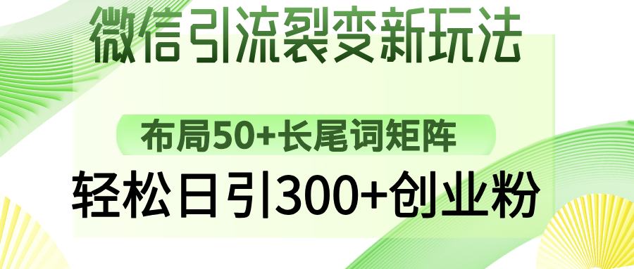 微信引流裂变新玩法：布局50+长尾词矩阵，轻松日引300+创业粉祝创空间-网创项目资源站-副业项目-创业项目-搞钱项目祝创空间