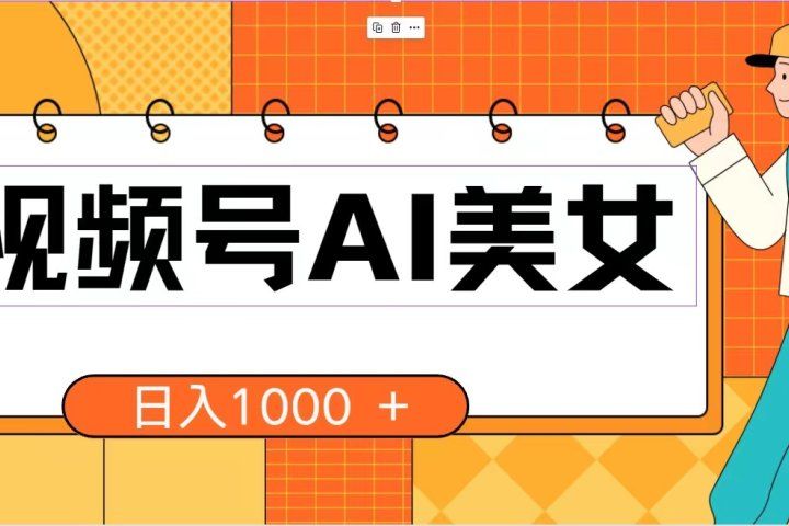 视频号AI美女，当天见收益，小白可做无脑搬砖，日入1000+的好项目祝创空间-网创项目资源站-副业项目-创业项目-搞钱项目祝创空间