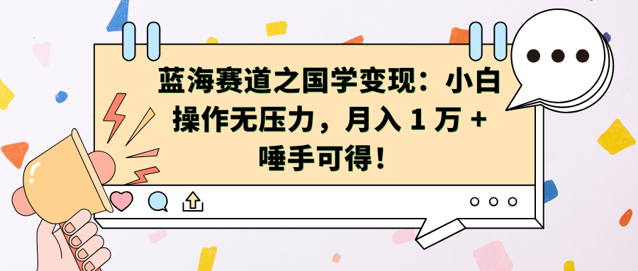 蓝海赛道之国学变现：小白操作无压力，月入 1 万 + 唾手可得！祝创空间-网创项目资源站-副业项目-创业项目-搞钱项目祝创空间