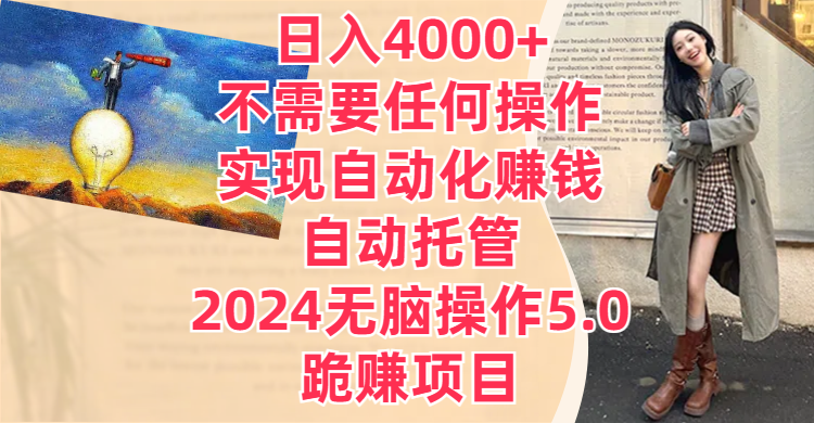 日入4000+不需要任何操作，实现自动化赚钱，自动托管，2024无脑操作5.0，跪赚项目祝创空间-网创项目资源站-副业项目-创业项目-搞钱项目祝创空间