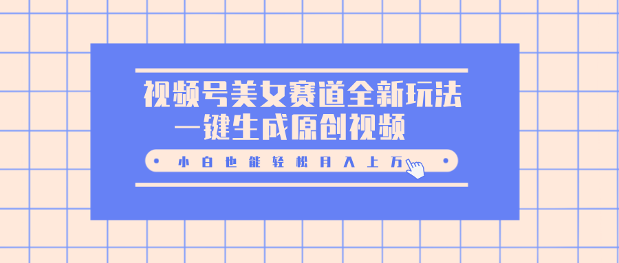 视频号美女赛道全新玩法，一键生成原创视频，小白也能轻松月入上万祝创空间-网创项目资源站-副业项目-创业项目-搞钱项目祝创空间