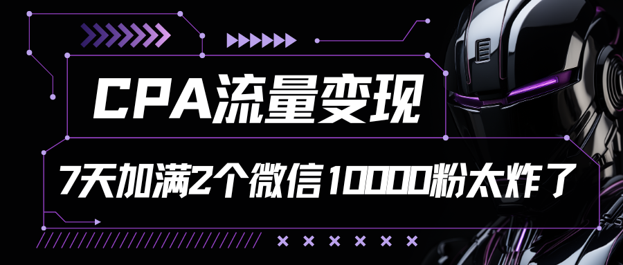 CPA流量变现，7天加满两个微信10000粉，轻轻松松加爆微信祝创空间-网创项目资源站-副业项目-创业项目-搞钱项目祝创空间