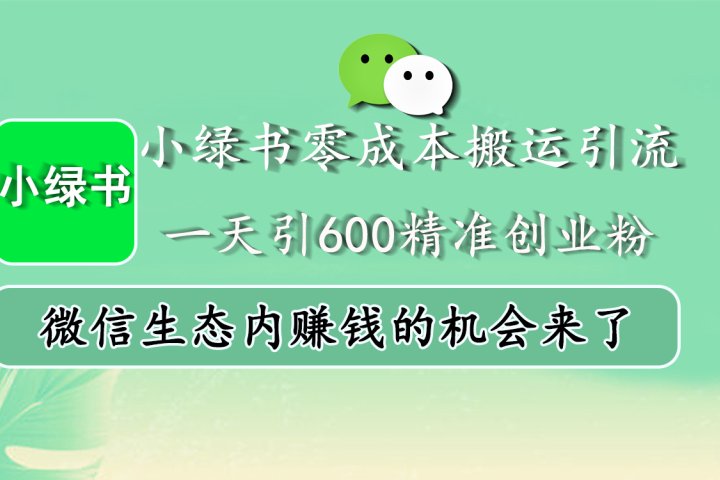 小绿书零成本搬运引流，一天引600精准创业粉，微信生态内赚钱的机会来了祝创空间-网创项目资源站-副业项目-创业项目-搞钱项目祝创空间