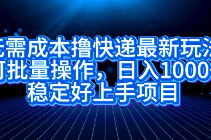无需成本撸快递最新玩法,可批量操作，日入1000+，稳定好上手项目祝创空间-网创项目资源站-副业项目-创业项目-搞钱项目祝创空间