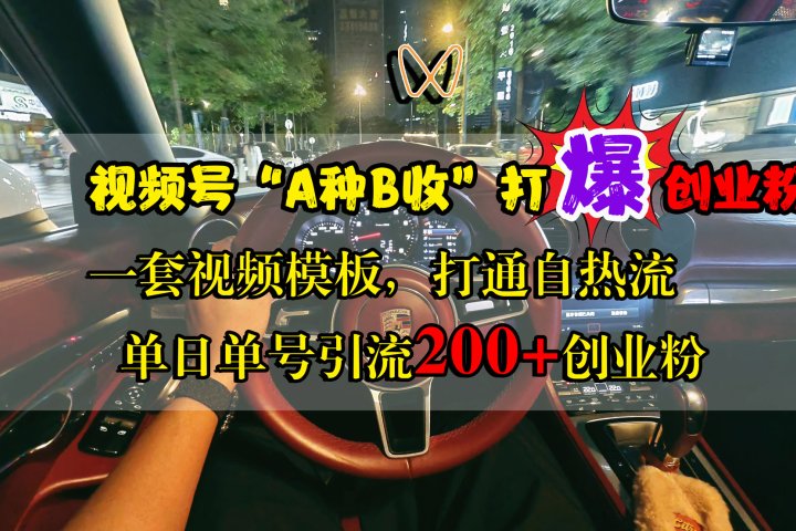 视频号“A种B收”打爆创业粉，单日单号引流200+创业粉，一套视频模板打通自热流祝创空间-网创项目资源站-副业项目-创业项目-搞钱项目祝创空间