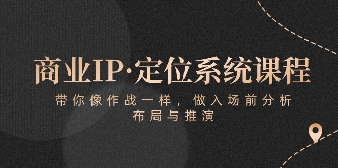 商业IP·定位系统课程：带你像 作战一样，做入场 前分析，布局与推演祝创空间-网创项目资源站-副业项目-创业项目-搞钱项目祝创空间