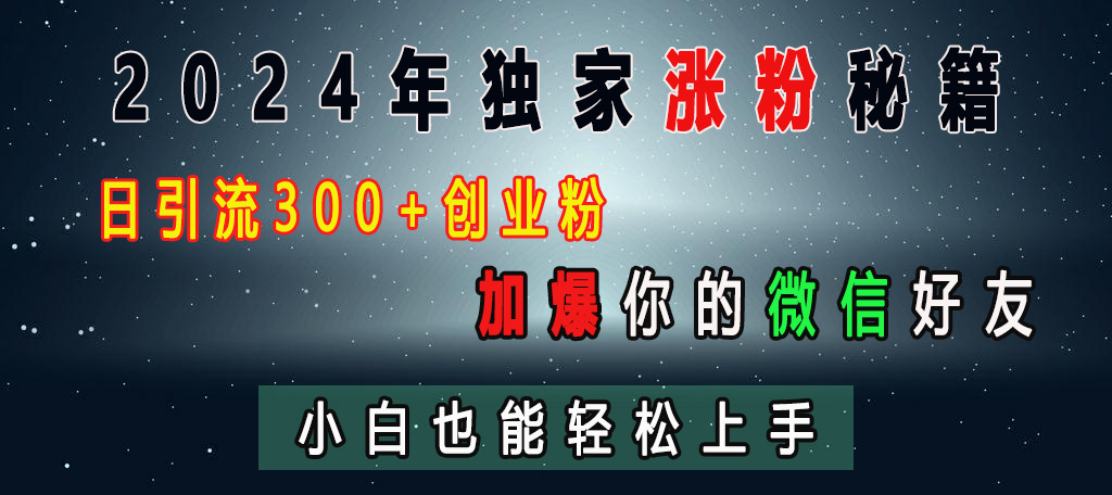 2024年独家涨粉秘籍，日引流300+创业粉，加爆你的微信好友，小白也能轻松上手祝创空间-网创项目资源站-副业项目-创业项目-搞钱项目祝创空间