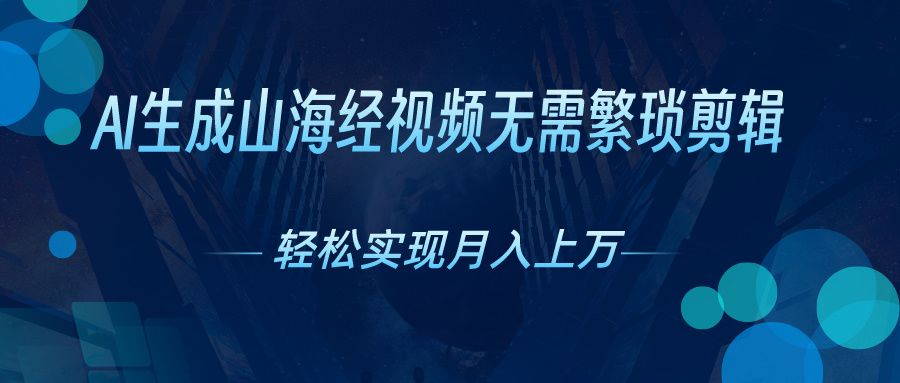 无需繁琐剪辑，AI生成山海经视频，吸引流量轻松实现月入上万祝创空间-网创项目资源站-副业项目-创业项目-搞钱项目祝创空间