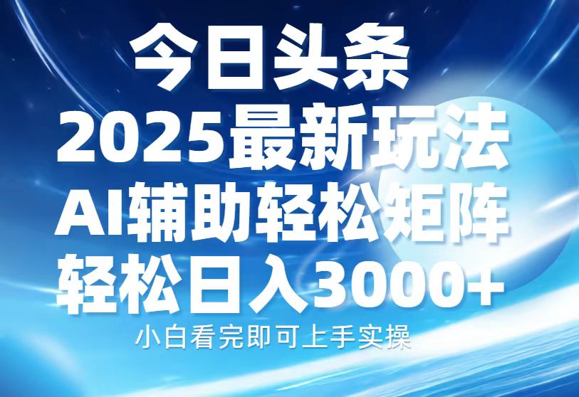 今日头条2025最新玩法，思路简单，复制粘贴，AI辅助，轻松矩阵日入3000+祝创空间-网创项目资源站-副业项目-创业项目-搞钱项目祝创空间