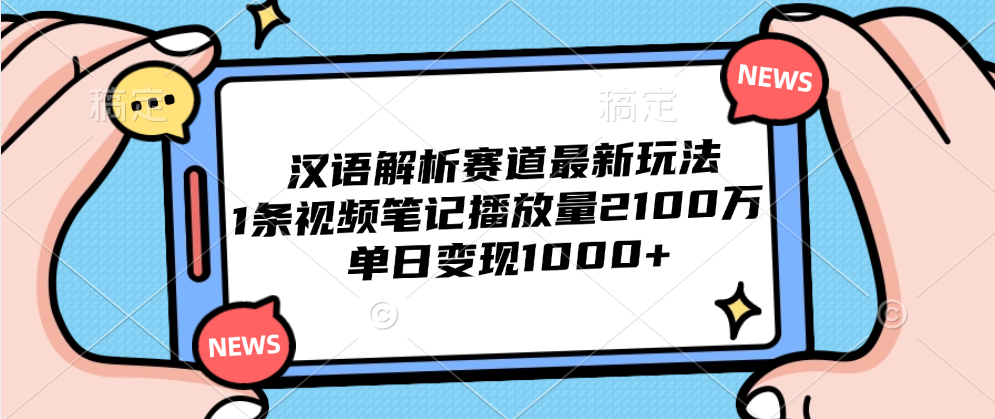 汉语解析赛道最新玩法，1条视频笔记播放量2100万，单日变现1000+祝创空间-网创项目资源站-副业项目-创业项目-搞钱项目祝创空间
