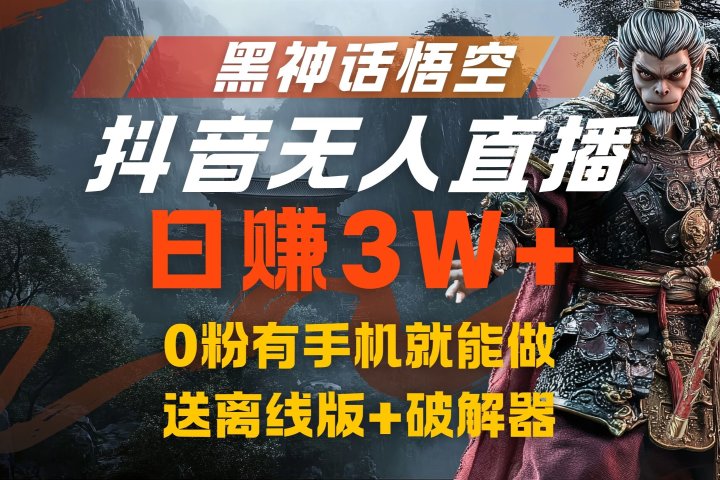 黑神话悟空抖音无人直播，流量风口日赚3W+，0粉有手机就能做，送离线版+破解器祝创空间-网创项目资源站-副业项目-创业项目-搞钱项目祝创空间