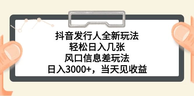 抖音发行人全新玩法，轻松日入几张，风口信息差玩法，日入3000+，当天祝创空间-网创项目资源站-副业项目-创业项目-搞钱项目祝创空间