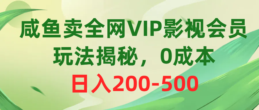咸鱼卖全网VIP影视会员，玩法揭秘，0成本日入200-500祝创空间-网创项目资源站-副业项目-创业项目-搞钱项目祝创空间