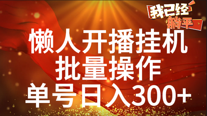 单号日入300+ 懒人开播挂机  批量操作祝创空间-网创项目资源站-副业项目-创业项目-搞钱项目祝创空间