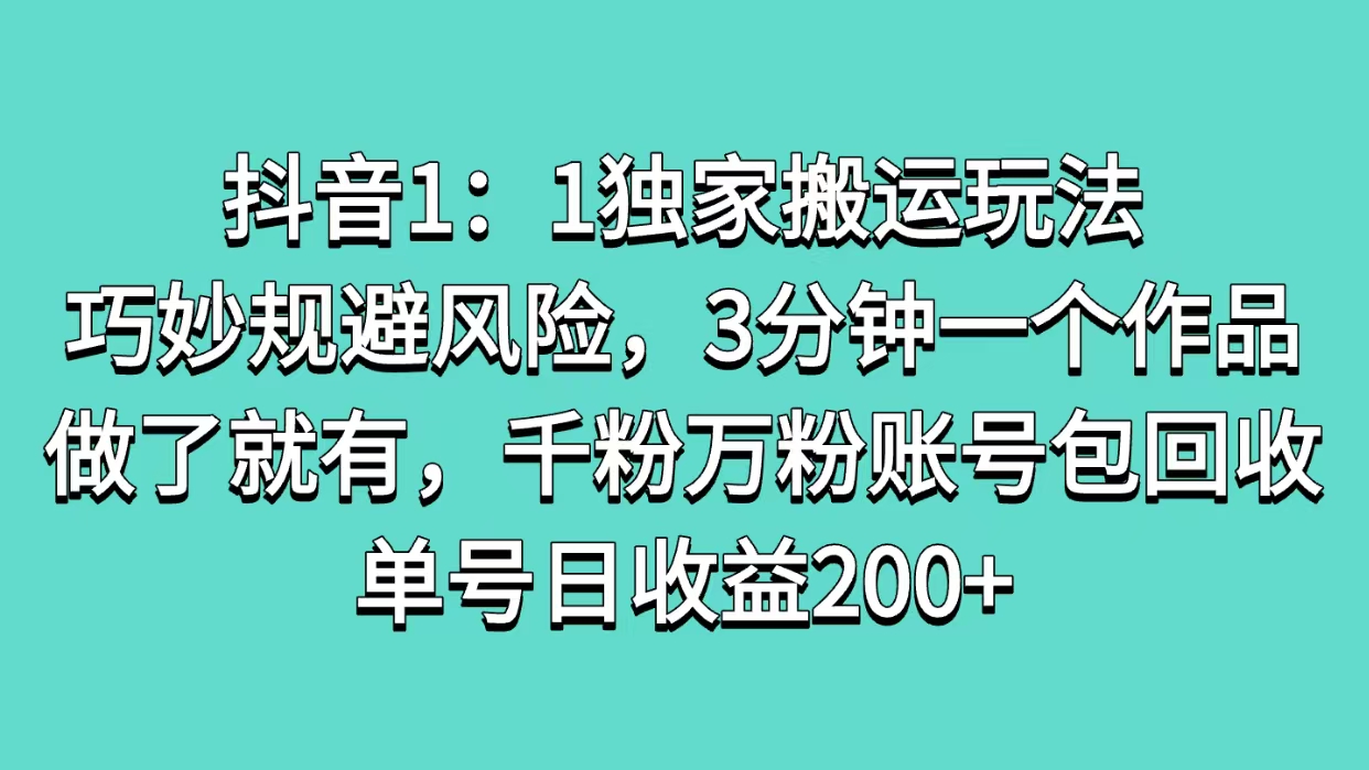 抖音1：1独家搬运玩法，巧妙规避风险，3分钟一个作品，做了就有，千粉万粉账号包回收，单号日收益200+祝创空间-网创项目资源站-副业项目-创业项目-搞钱项目祝创空间