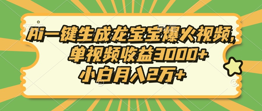 Ai一键生成龙宝宝爆火视频，小白月入2万+，单视频收益3000+祝创空间-网创项目资源站-副业项目-创业项目-搞钱项目祝创空间