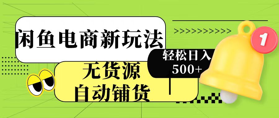 闲鱼电商新玩法！无货源自动铺货，每天两小时轻松日入500+祝创空间-网创项目资源站-副业项目-创业项目-搞钱项目祝创空间