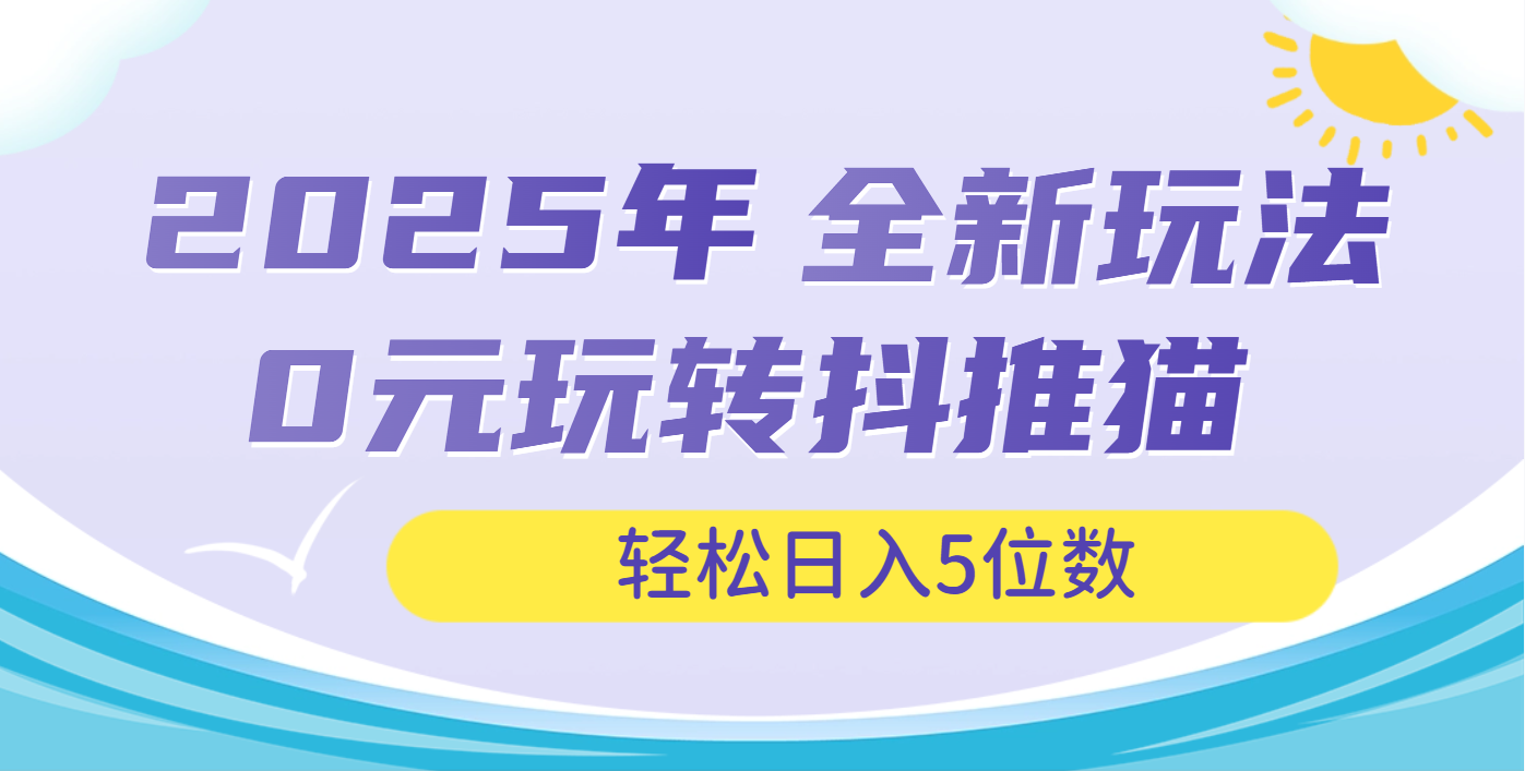 2025年抖推猫全新玩法，0投资也能日入过万祝创空间-网创项目资源站-副业项目-创业项目-搞钱项目祝创空间