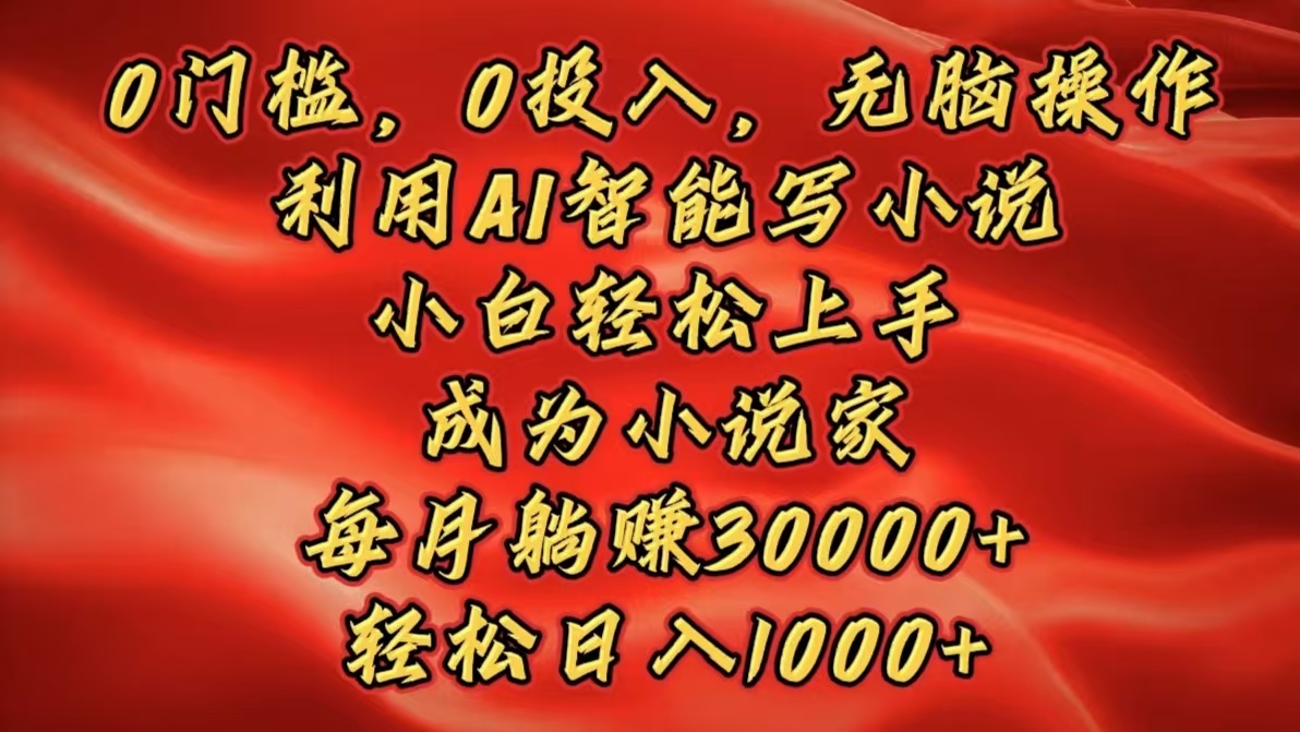0门槛，0投入，无脑操作，利用AI智能写小说，小白轻松上手，成为小说家，每月躺赚30000+，轻松日入1000+祝创空间-网创项目资源站-副业项目-创业项目-搞钱项目祝创空间