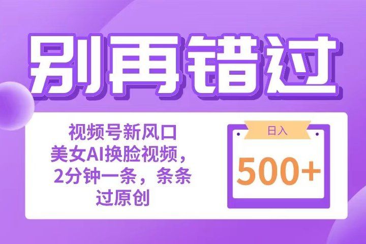 别再错过！小白也能做的视频号赛道新风口，美女视频一键创作，日入500+祝创空间-网创项目资源站-副业项目-创业项目-搞钱项目祝创空间