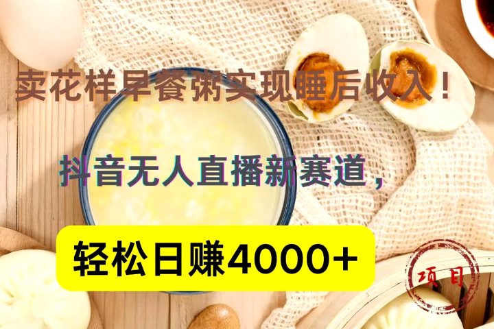 抖音卖花样早餐粥直播新赛道，轻松日赚4000+实现睡后收入！祝创空间-网创项目资源站-副业项目-创业项目-搞钱项目祝创空间