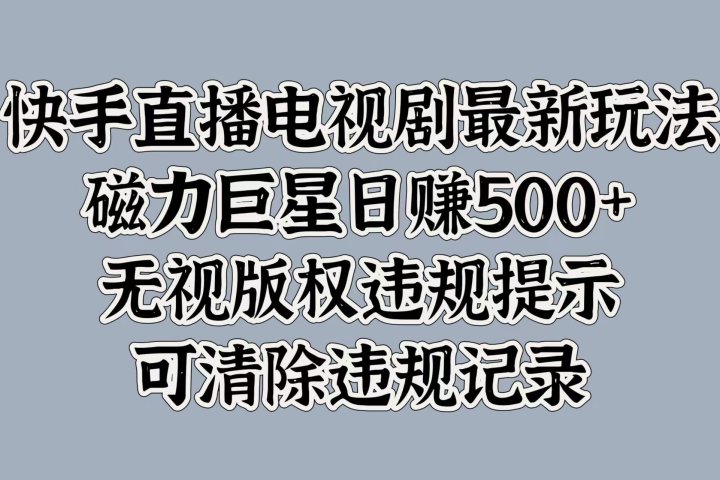 快手直播电视剧最新玩法，磁力巨星日赚500+，无视版权违规提示，可清除违规记录祝创空间-网创项目资源站-副业项目-创业项目-搞钱项目祝创空间