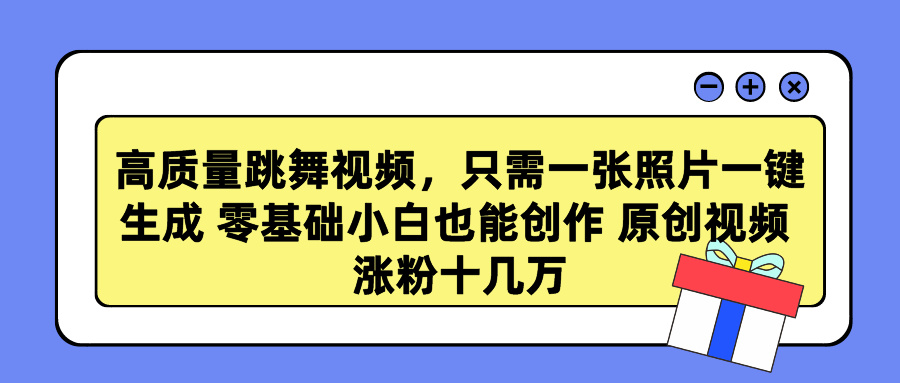 高质量跳舞视频，只需一张照片一键生成 零基础小白也能创作 原创视频 涨粉十几万祝创空间-网创项目资源站-副业项目-创业项目-搞钱项目祝创空间
