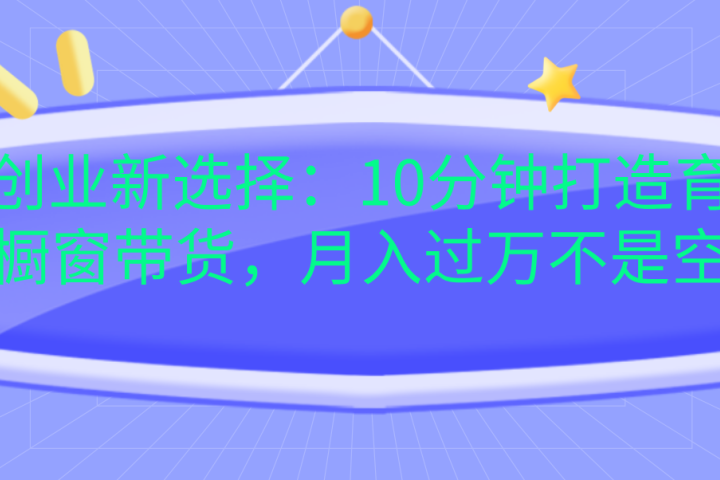 宝妈创业新选择：10分钟打造育儿视频橱窗带货，月入过万不是空谈祝创空间-网创项目资源站-副业项目-创业项目-搞钱项目祝创空间