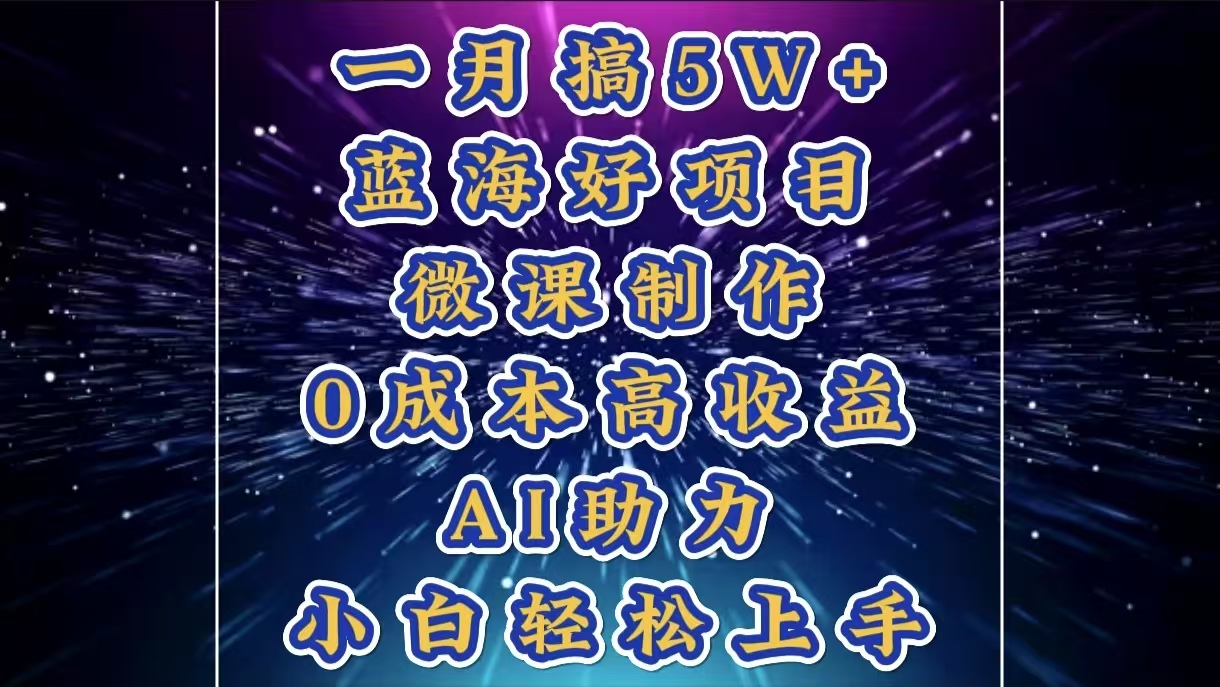1月搞了5W+的蓝海好项目，微课制作，0成本高收益，AI助力，小白轻松上手祝创空间-网创项目资源站-副业项目-创业项目-搞钱项目祝创空间