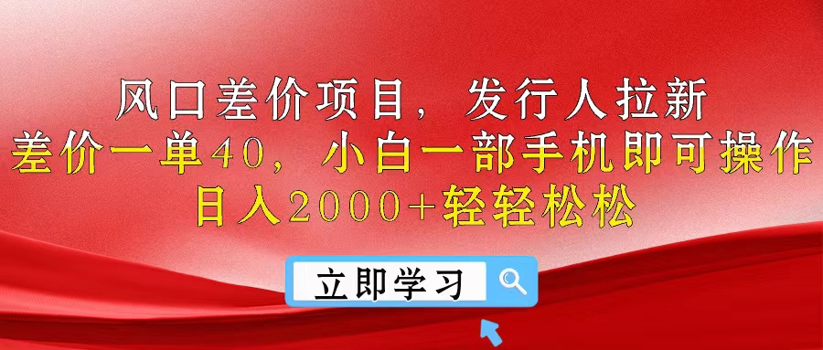 风口差价项目，发行人拉新，差价一单40，小白一部手机即可操作，日入2000+轻轻松松祝创空间-网创项目资源站-副业项目-创业项目-搞钱项目祝创空间