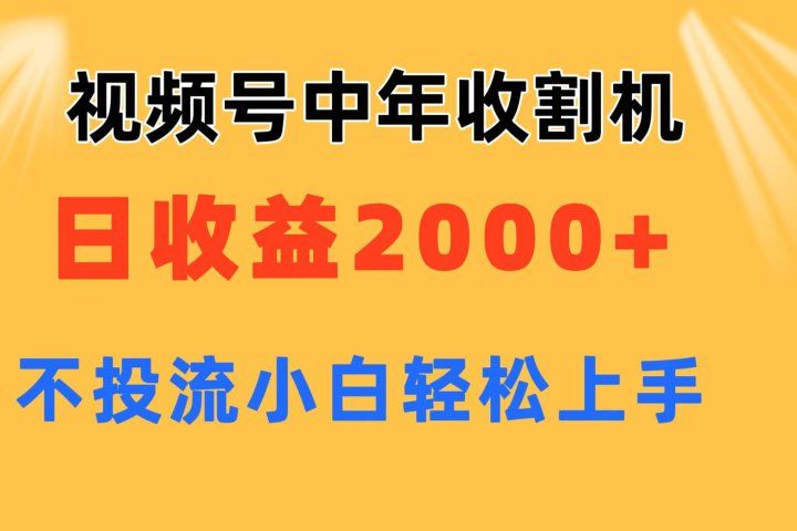 视频号中年收割机玩法  日收益2000+ 不投流 小白轻松上手祝创空间-网创项目资源站-副业项目-创业项目-搞钱项目祝创空间